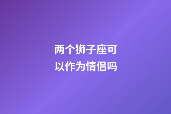 两个狮子座可以作为情侣吗-第1张-星座运势-玄机派