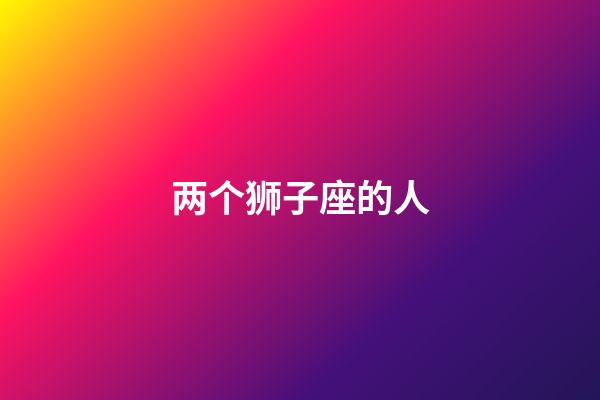两个狮子座的人-第1张-星座运势-玄机派