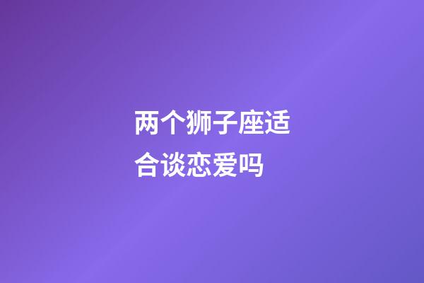 两个狮子座适合谈恋爱吗-第1张-星座运势-玄机派