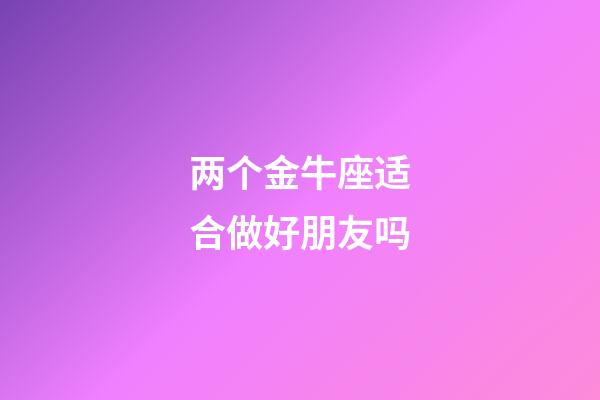 两个金牛座适合做好朋友吗-第1张-星座运势-玄机派
