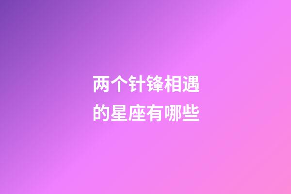 两个针锋相遇的星座有哪些-第1张-星座运势-玄机派