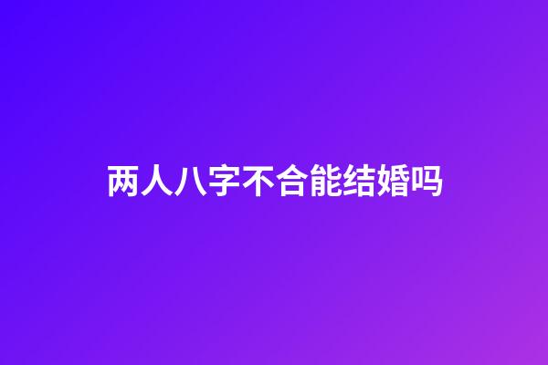 两人八字不合能结婚吗