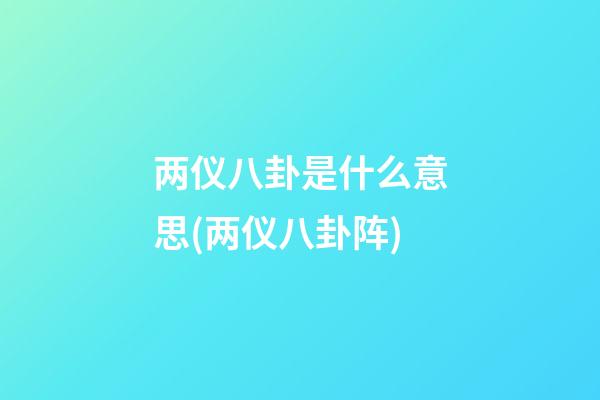 两仪八卦是什么意思(两仪八卦阵)