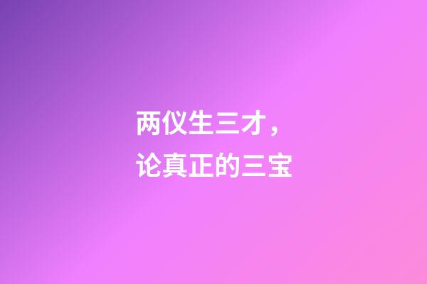 两仪生三才，论真正的三宝-第1张-观点-玄机派