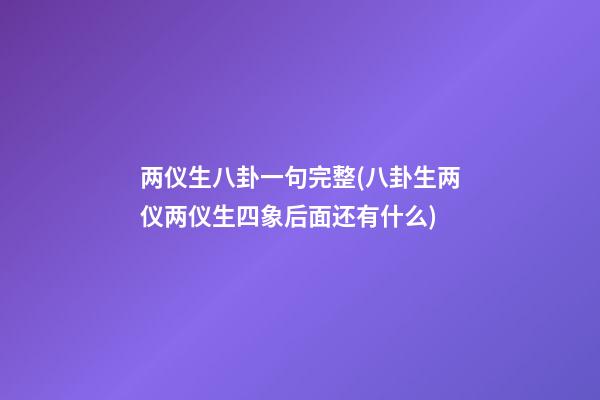 两仪生八卦一句完整(八卦生两仪两仪生四象后面还有什么)