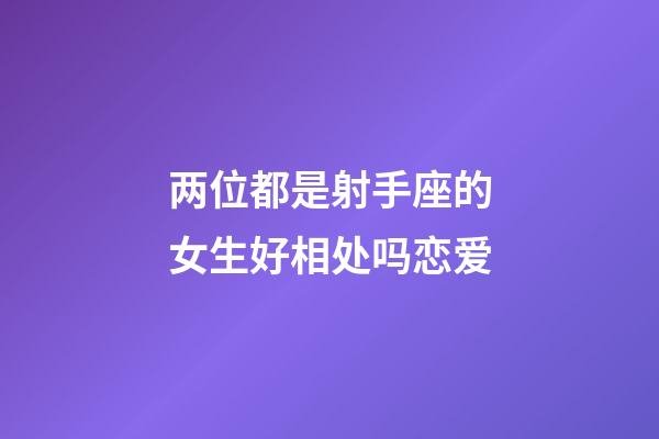 两位都是射手座的女生好相处吗恋爱-第1张-星座运势-玄机派