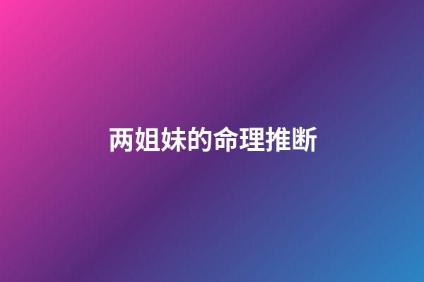 两姐妹的命理推断