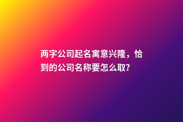 两字公司起名寓意兴隆，恰到的公司名称要怎么取？-第1张-公司起名-玄机派
