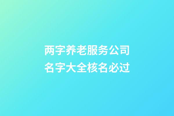 两字养老服务公司名字大全核名必过-第1张-公司起名-玄机派