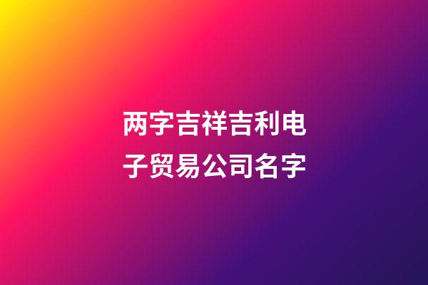 两字吉祥吉利电子贸易公司名字-第1张-公司起名-玄机派