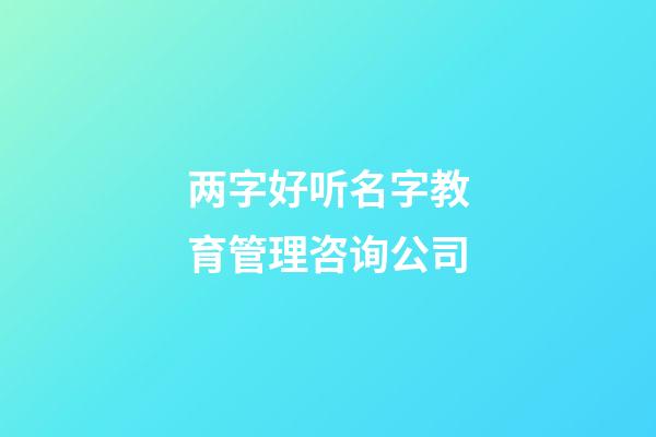 两字好听名字教育管理咨询公司-第1张-公司起名-玄机派