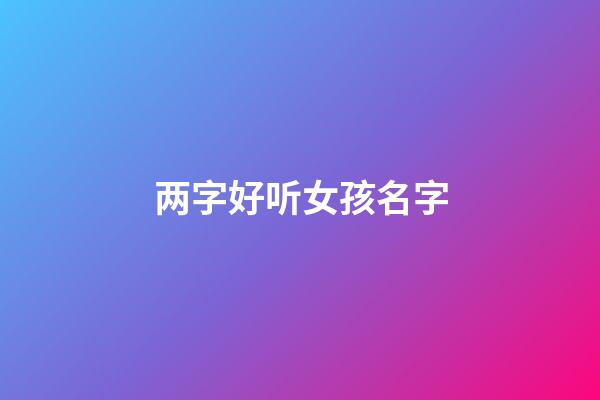两字好听女孩名字(两字女孩子名字)-第1张-女孩起名-玄机派