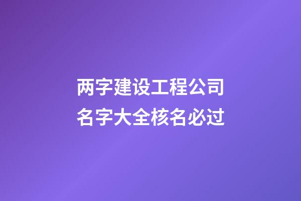 两字建设工程公司名字大全核名必过-第1张-公司起名-玄机派
