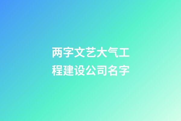 两字文艺大气工程建设公司名字-第1张-公司起名-玄机派