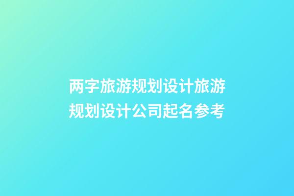 两字旅游规划设计旅游规划设计公司起名参考-第1张-公司起名-玄机派