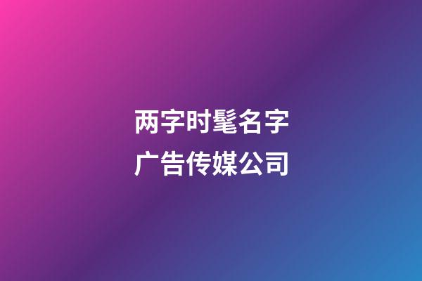 两字时髦名字广告传媒公司-第1张-公司起名-玄机派