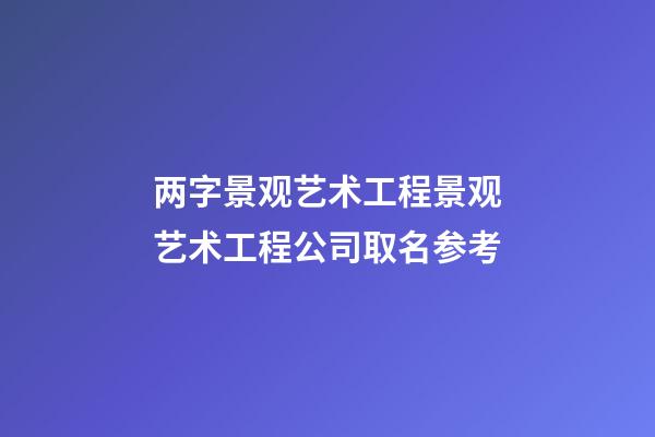 两字景观艺术工程景观艺术工程公司取名参考-第1张-公司起名-玄机派