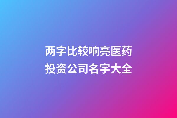 两字比较响亮医药投资公司名字大全-第1张-公司起名-玄机派