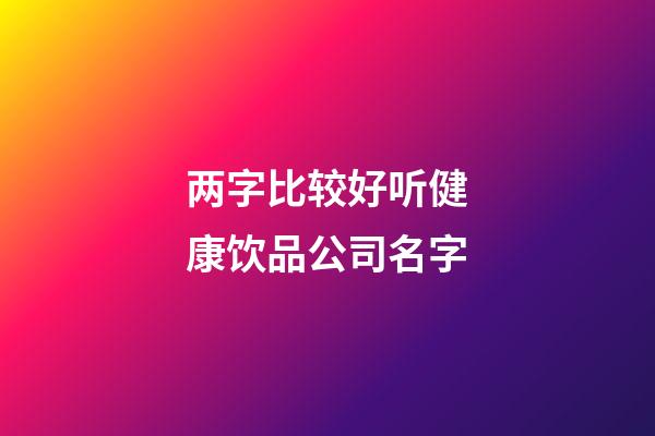 两字比较好听健康饮品公司名字-第1张-公司起名-玄机派