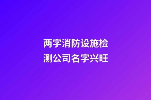 两字消防设施检测公司名字兴旺-第1张-公司起名-玄机派
