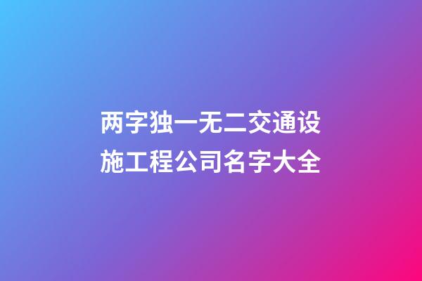 两字独一无二交通设施工程公司名字大全-第1张-公司起名-玄机派