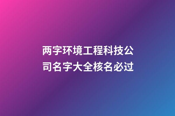 两字环境工程科技公司名字大全核名必过-第1张-公司起名-玄机派