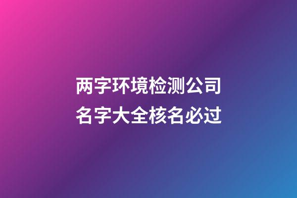 两字环境检测公司名字大全核名必过-第1张-公司起名-玄机派