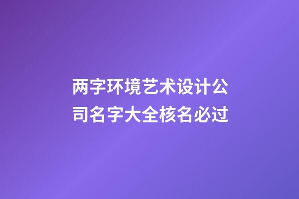 两字环境艺术设计公司名字大全核名必过-第1张-公司起名-玄机派