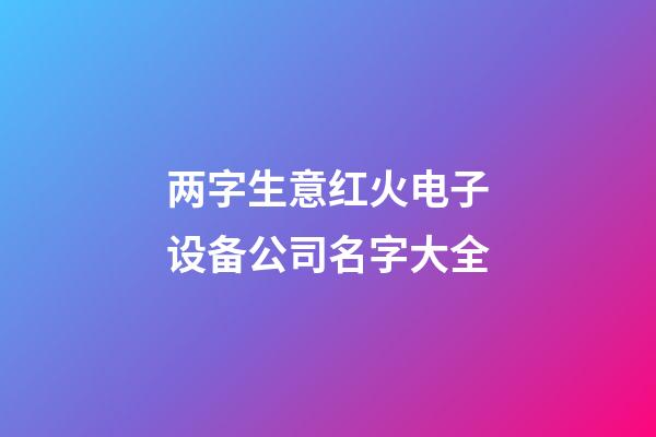 两字生意红火电子设备公司名字大全-第1张-公司起名-玄机派