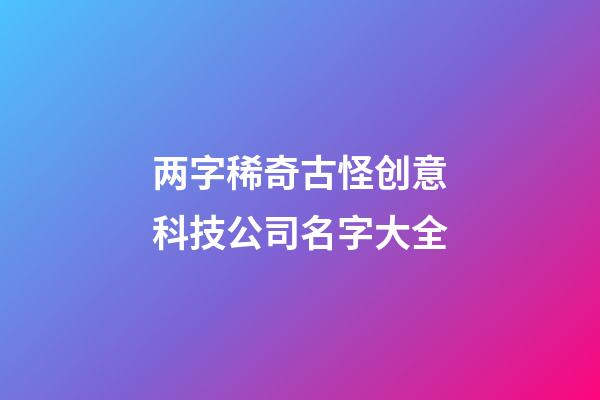 两字稀奇古怪创意科技公司名字大全-第1张-公司起名-玄机派