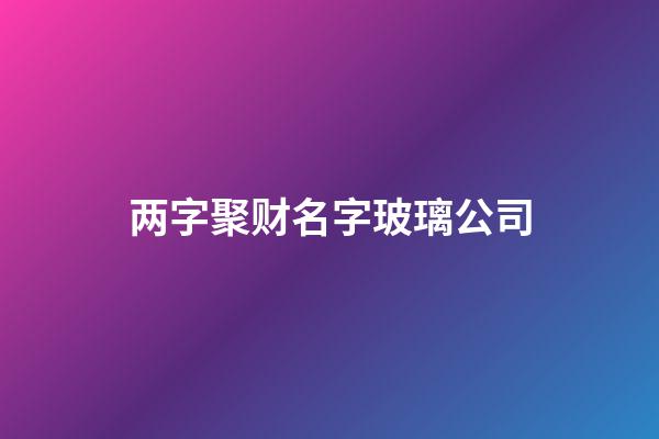 两字聚财名字玻璃公司-第1张-公司起名-玄机派