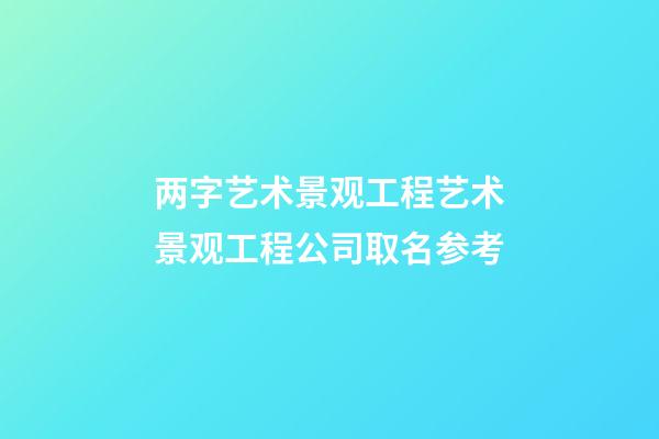 两字艺术景观工程艺术景观工程公司取名参考-第1张-公司起名-玄机派