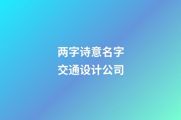 两字诗意名字交通设计公司-第1张-公司起名-玄机派