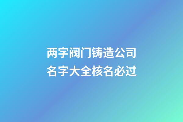 两字阀门铸造公司名字大全核名必过-第1张-公司起名-玄机派