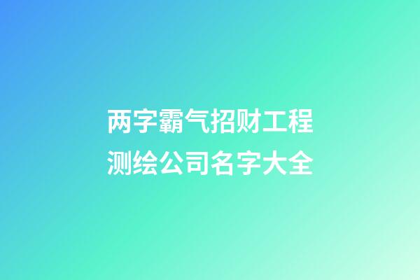 两字霸气招财工程测绘公司名字大全-第1张-公司起名-玄机派