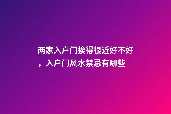 两家入户门挨得很近好不好，入户门风水禁忌有哪些