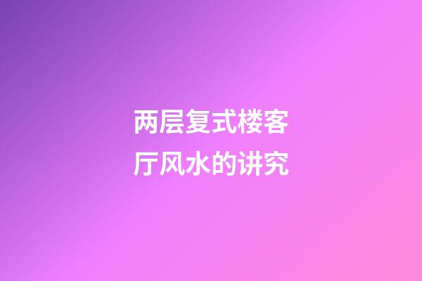 两层复式楼客厅风水的讲究