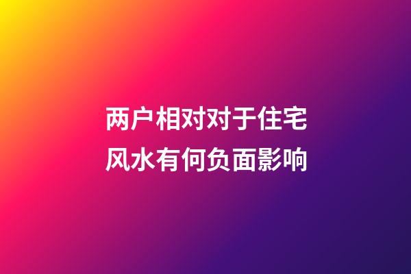 两户相对对于住宅风水有何负面影响