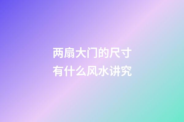 两扇大门的尺寸有什么风水讲究