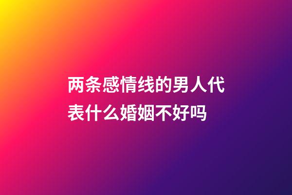 两条感情线的男人代表什么婚姻不好吗