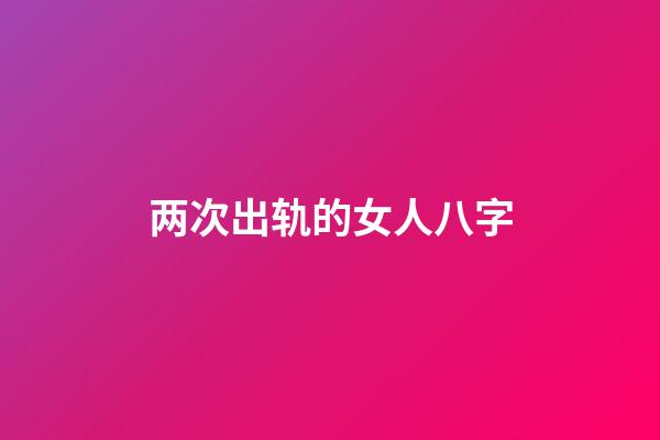 两次出轨的女人八字