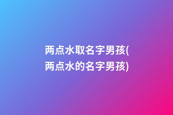 两点水取名字男孩(两点水的名字男孩)