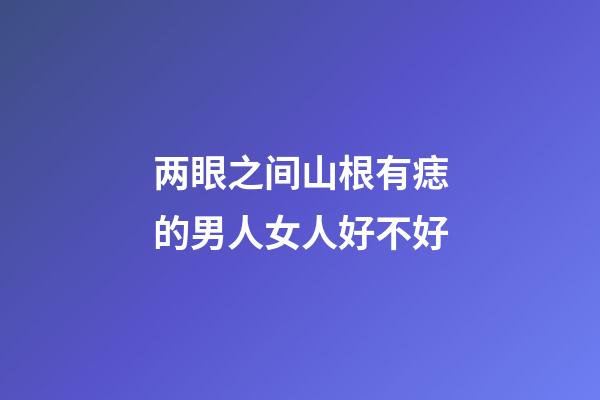 两眼之间山根有痣的男人女人好不好