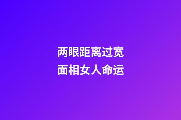 两眼距离过宽面相女人命运