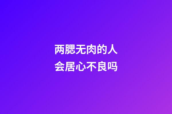 两腮无肉的人会居心不良吗