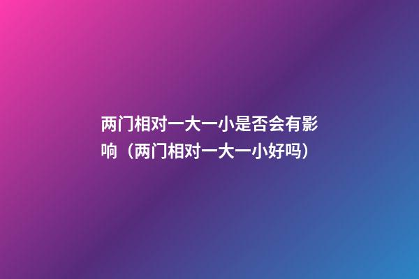 两门相对一大一小是否会有影响（两门相对一大一小好吗）