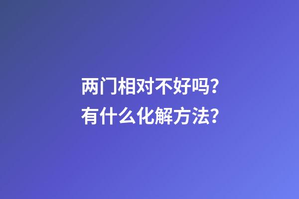 两门相对不好吗？有什么化解方法？