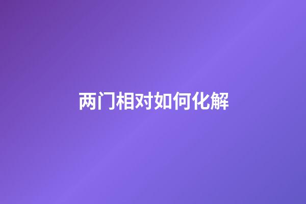 两门相对如何化解