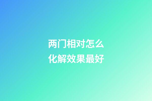 两门相对怎么化解效果最好