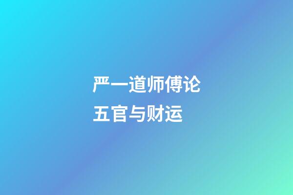 严一道师傅论五官与财运